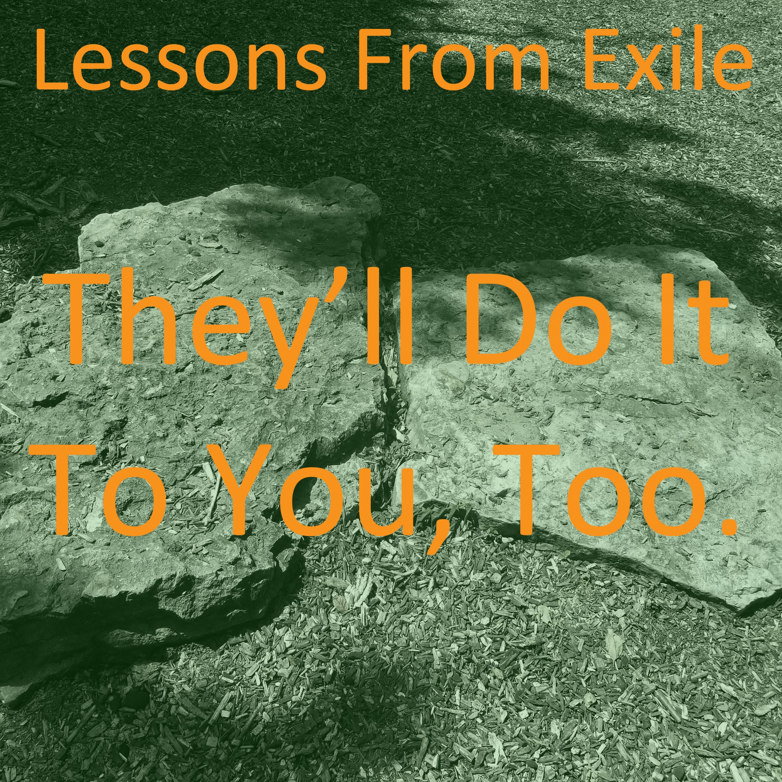 Lessons from Exile #69: They’ll Do It To You, Too.