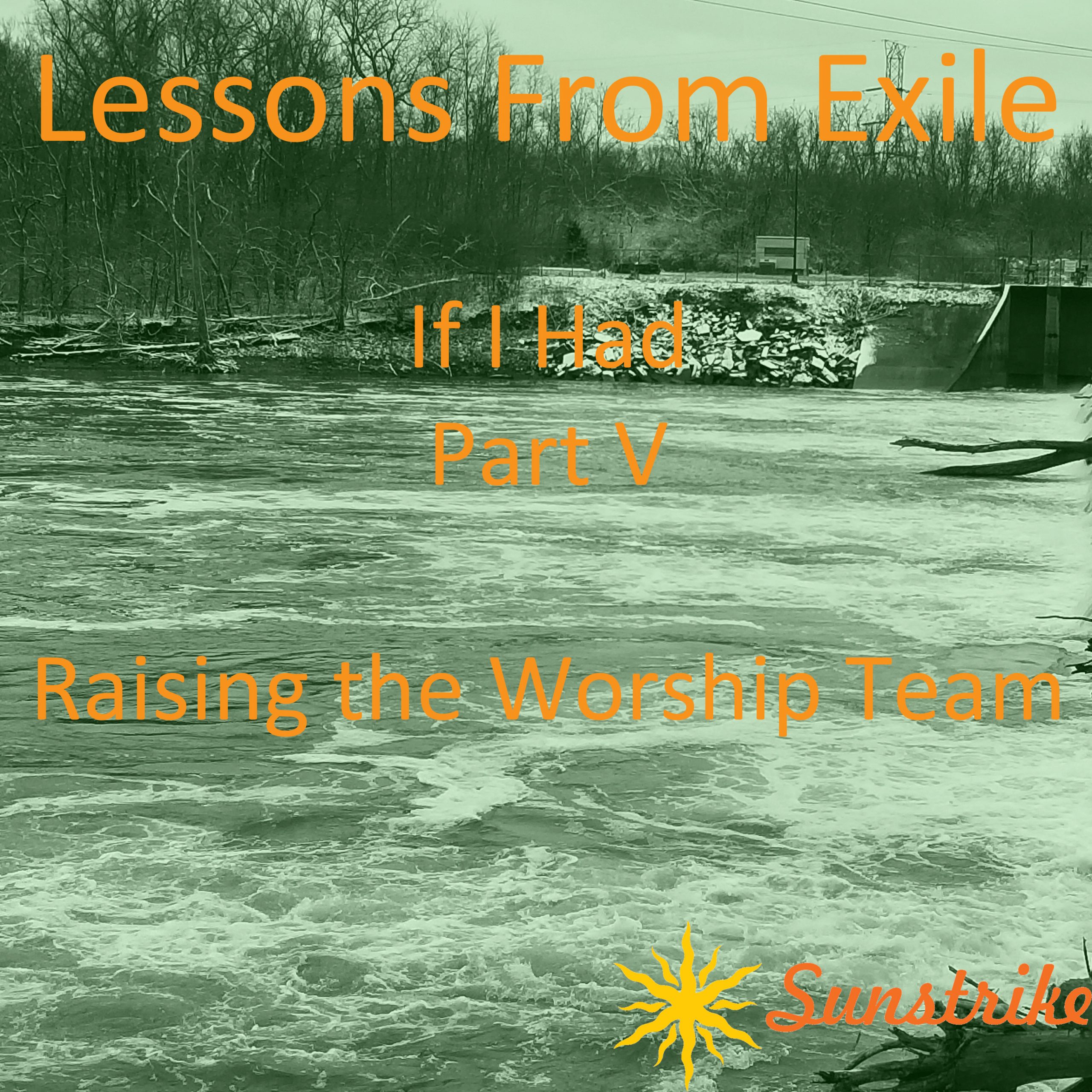 Lessons from Exile #106: If I Had – Part V – Raising the Worship Team