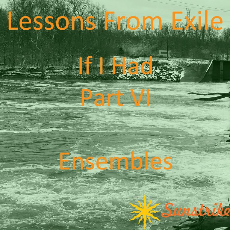 Lessons from Exile #107: If I Had – Part VI – Ensembles