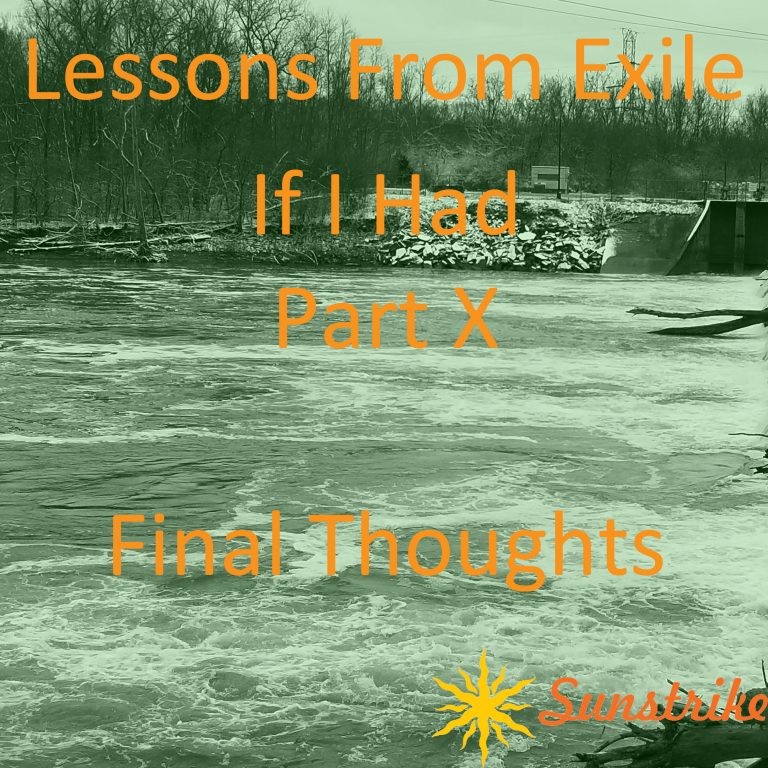 Lessons from Exile #112: If I Had – Part X – Final Thoughts