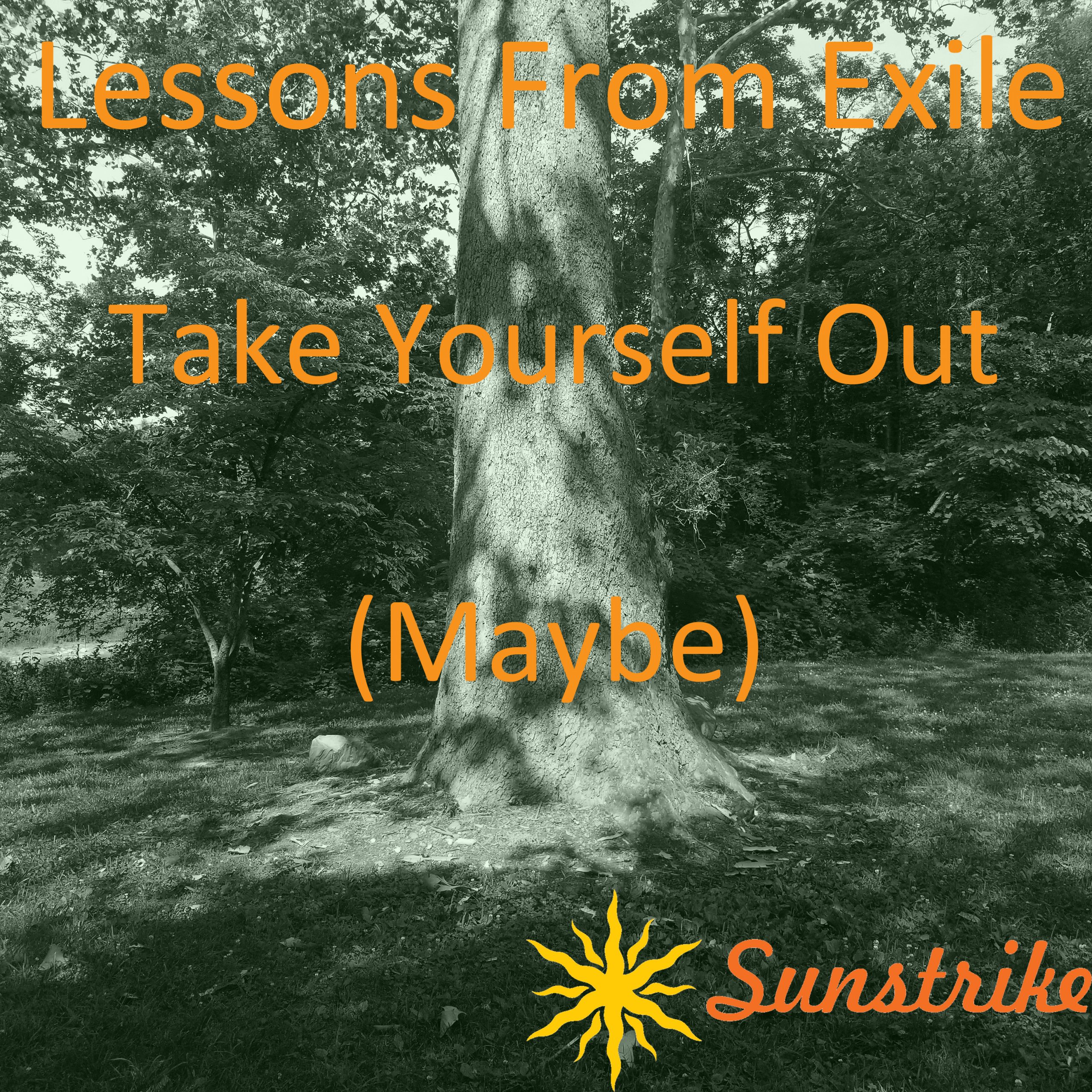 Lessons from Exile #82: Take Yourself Out… Maybe