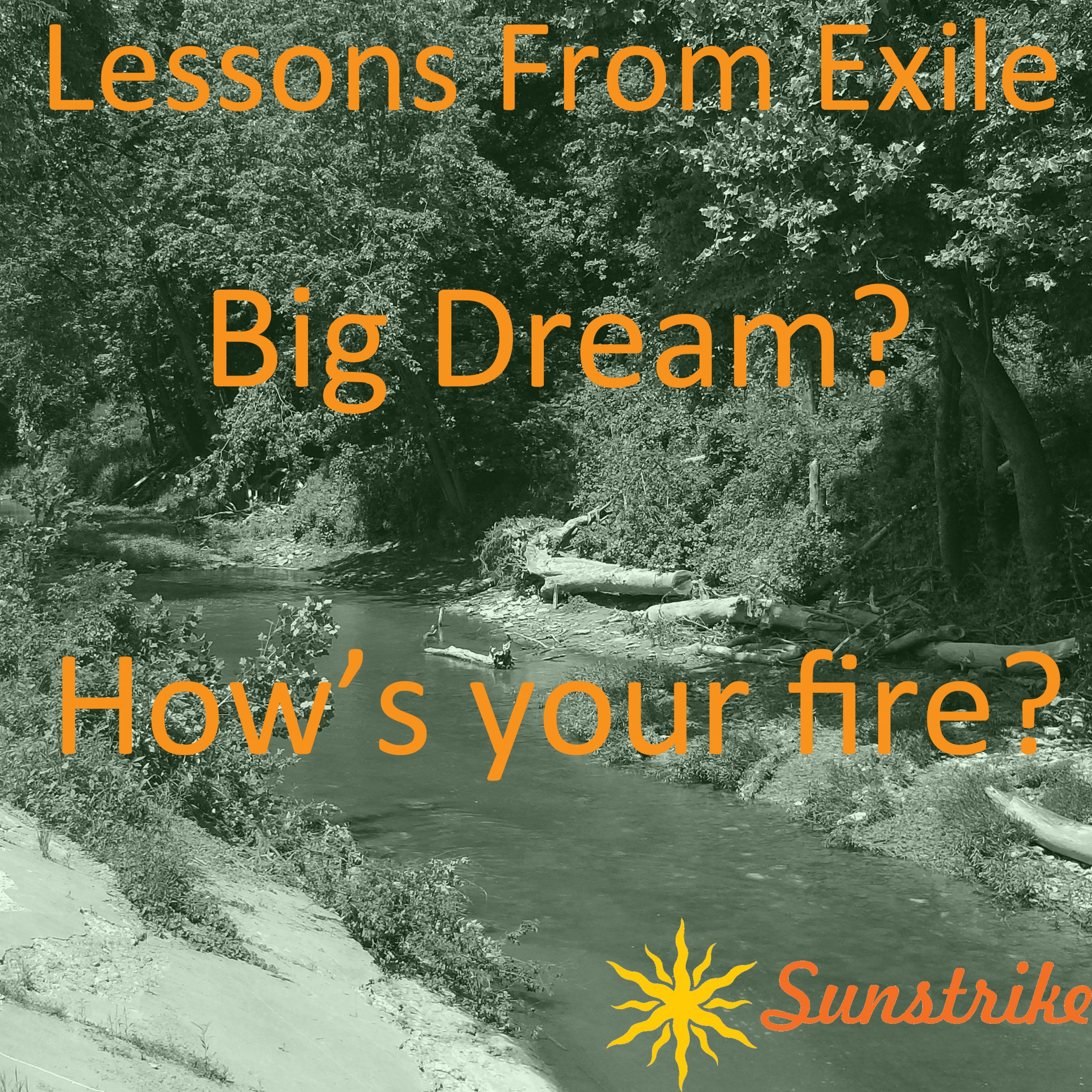 Lessons from Exile #87: Big Dream? How’s your fire?